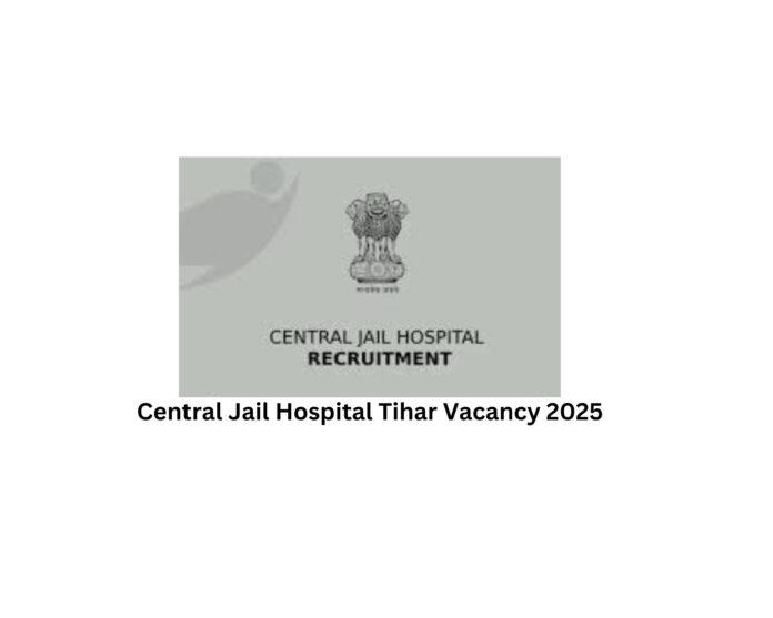 Central Jail Hospital Tihar Vacancy 2025
