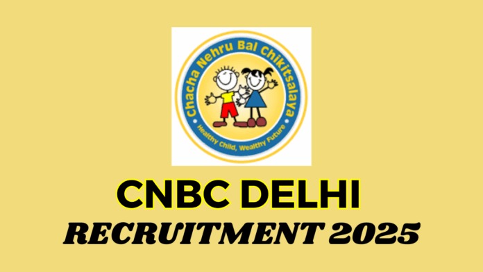 Chacha Nehru Bal Chikitsalaya (CNBC) Delhi Recruitment 2025