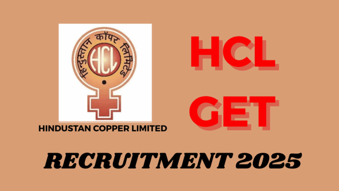 Hindustan Copper Limited (HCL) GET Recruitment 2025